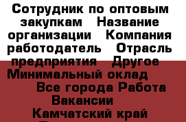 Сотрудник по оптовым закупкам › Название организации ­ Компания-работодатель › Отрасль предприятия ­ Другое › Минимальный оклад ­ 28 000 - Все города Работа » Вакансии   . Камчатский край,Петропавловск-Камчатский г.